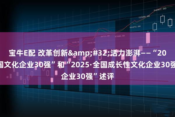 宝牛E配 改革创新 活力澎湃——“2025·全国文化企业30强”和“2025·全国成长性文化企业30强”述评