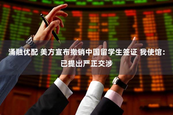 涌融优配 美方宣布撤销中国留学生签证 我使馆：已提出严正交涉