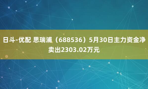 日斗-优配 思瑞浦（688536）5月30日主力资金净卖出2303.02万元