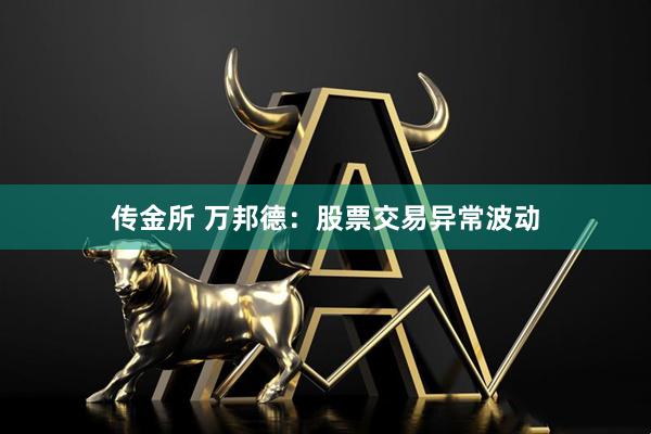 传金所 万邦德：股票交易异常波动