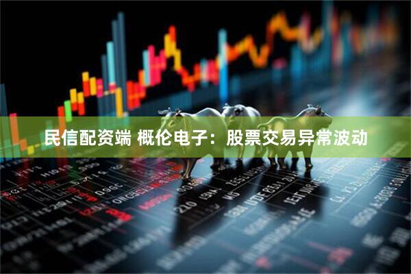 民信配资端 概伦电子：股票交易异常波动