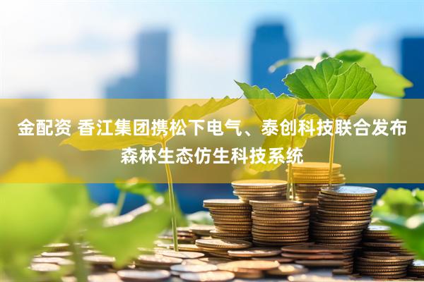 金配资 香江集团携松下电气、泰创科技联合发布森林生态仿生科技系统