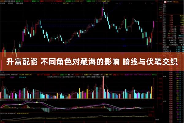 升富配资 不同角色对藏海的影响 暗线与伏笔交织