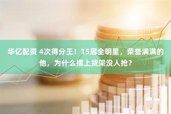 华亿配资 4次得分王！15届全明星，荣誉满满的他，为什么摆上货架没人抢？