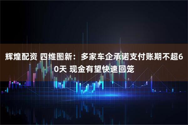 辉煌配资 四维图新：多家车企承诺支付账期不超60天 现金有望快速回笼