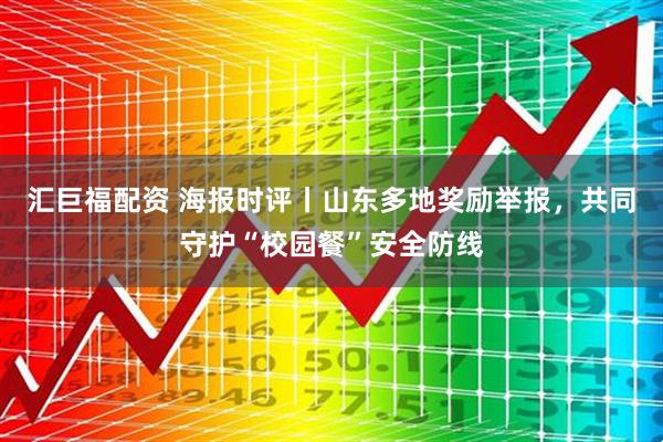 汇巨福配资 海报时评丨山东多地奖励举报，共同守护“校园餐”安全防线