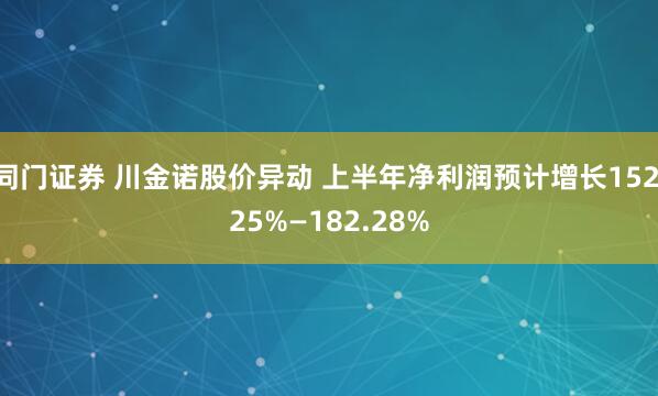 同门证券 川金诺股价异动 上半年净利润预计增长152.25%—182.28%