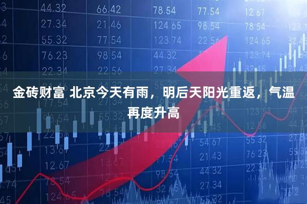 金砖财富 北京今天有雨，明后天阳光重返，气温再度升高