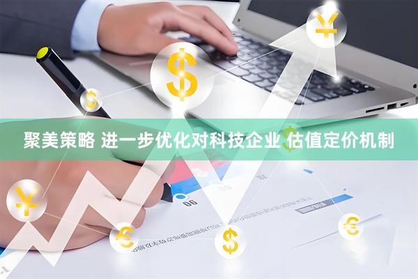 聚美策略 进一步优化对科技企业 估值定价机制
