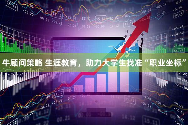 牛顾问策略 生涯教育，助力大学生找准“职业坐标”