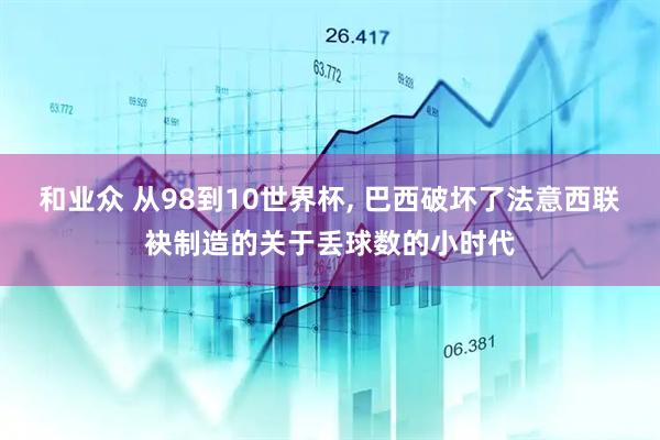 和业众 从98到10世界杯, 巴西破坏了法意西联袂制造的关于丢球数的小时代