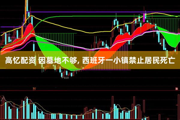 高忆配资 因墓地不够, 西班牙一小镇禁止居民死亡