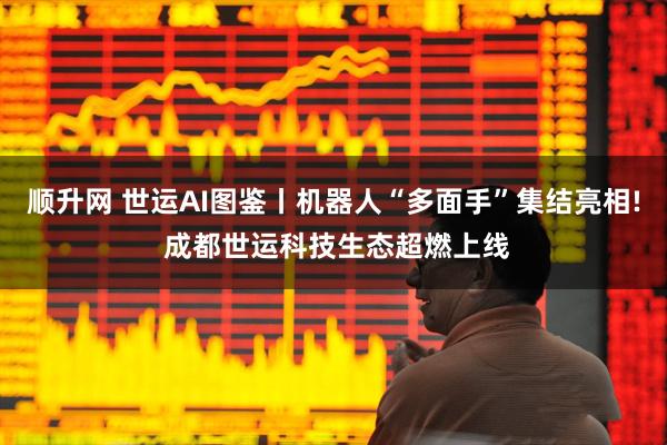 顺升网 世运AI图鉴丨机器人“多面手”集结亮相! 成都世运科技生态超燃上线