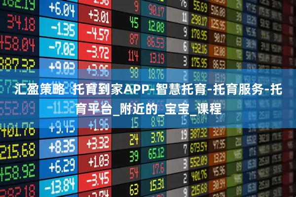 汇盈策略  托育到家APP-智慧托育-托育服务-托育平台_附近的_宝宝_课程
