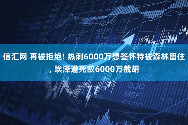 信汇网 再被拒绝! 热刺6000万想签怀特被森林留住, 埃泽遭死敌6000万截胡