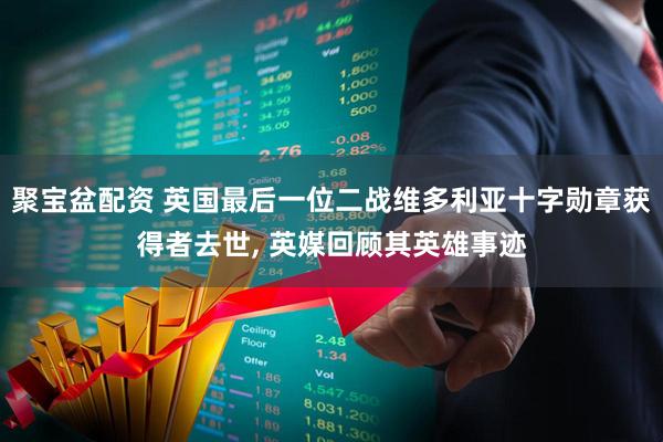 聚宝盆配资 英国最后一位二战维多利亚十字勋章获得者去世, 英媒回顾其英雄事迹