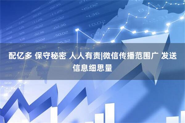 配亿多 保守秘密 人人有责|微信传播范围广 发送信息细思量