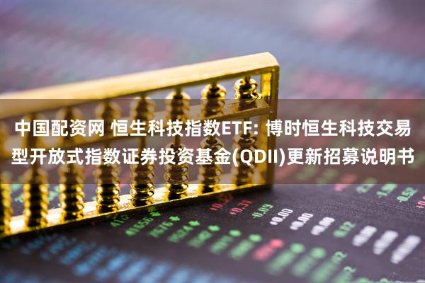 中国配资网 恒生科技指数ETF: 博时恒生科技交易型开放式指数证券投资基金(QDII)更新招募说明书