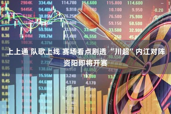 上上通 队歌上线 赛场看点剧透 “川超”内江对阵资阳即将开赛