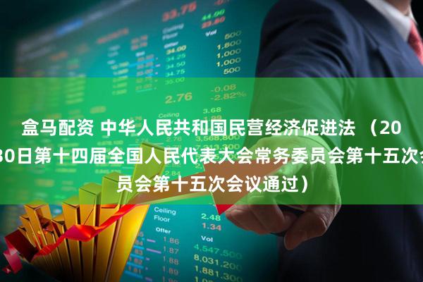 盒马配资 中华人民共和国民营经济促进法 （2025年4月30日第十四届全国人民代表大会常务委员会第十五次会议通过）