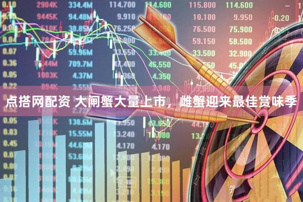 点搭网配资 大闸蟹大量上市，雌蟹迎来最佳赏味季