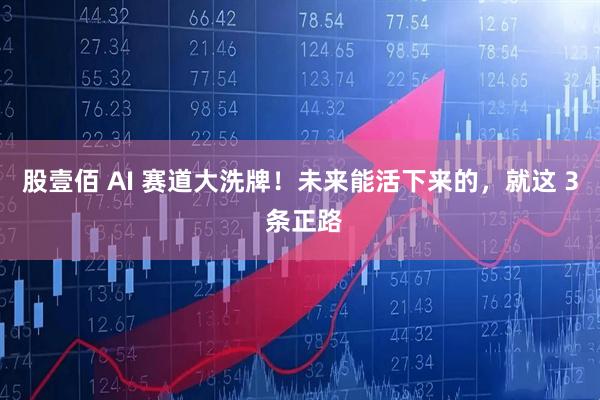 股壹佰 AI 赛道大洗牌！未来能活下来的，就这 3 条正路