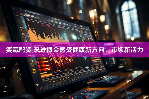 笑赢配资 来进博会感受健康新方向、市场新活力