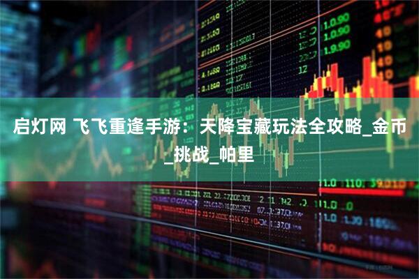 启灯网 飞飞重逢手游：天降宝藏玩法全攻略_金币_挑战_帕里