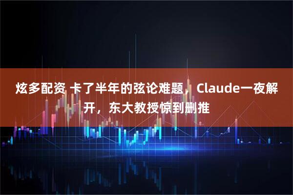 炫多配资 卡了半年的弦论难题,Claude一夜解开,东大教授惊到删推